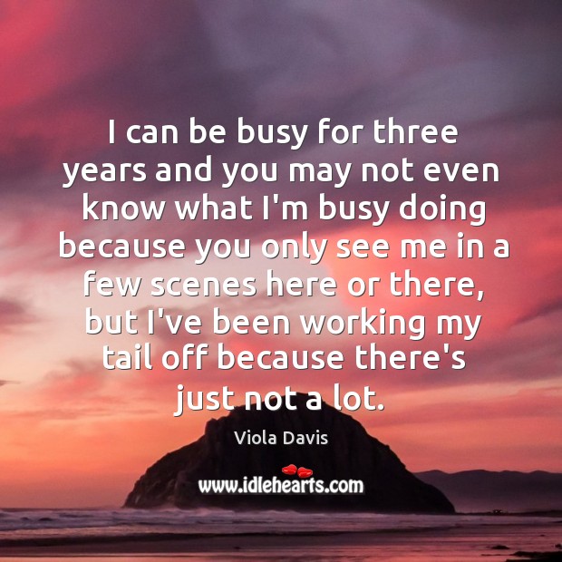 I can be busy for three years and you may not even Viola Davis Picture Quote