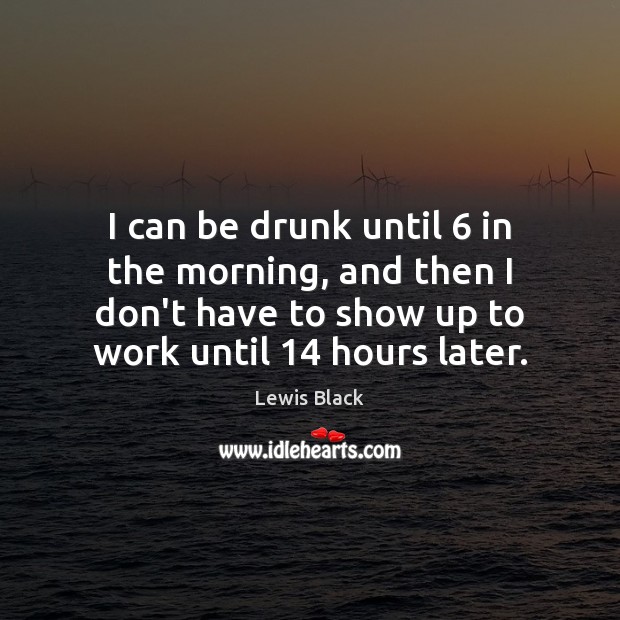 I can be drunk until 6 in the morning, and then I don’t Lewis Black Picture Quote