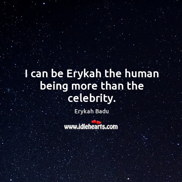 I can be Erykah the human being more than the celebrity. Erykah Badu Picture Quote