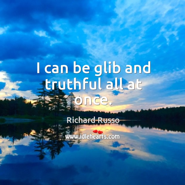 I can be glib and truthful all at once. Richard Russo Picture Quote