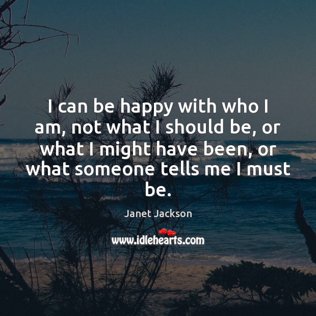 I can be happy with who I am, not what I should Janet Jackson Picture Quote