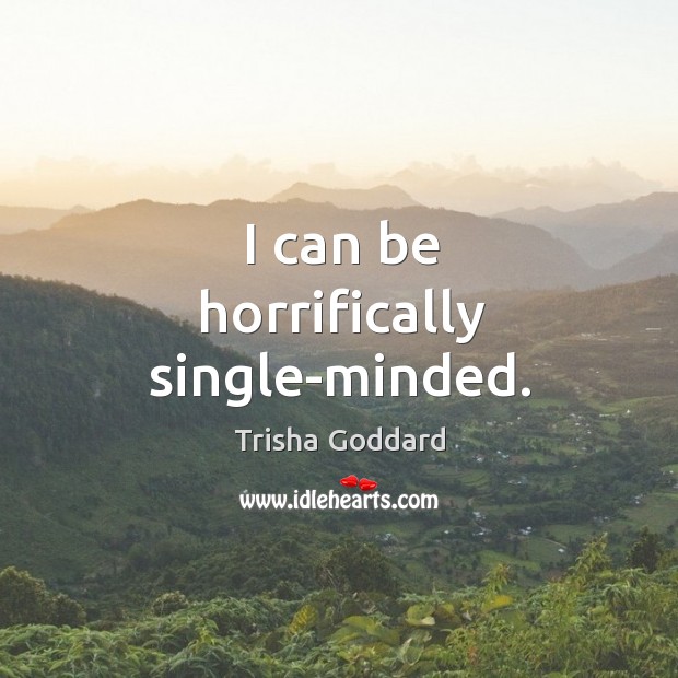 I can be horrifically single-minded. Trisha Goddard Picture Quote