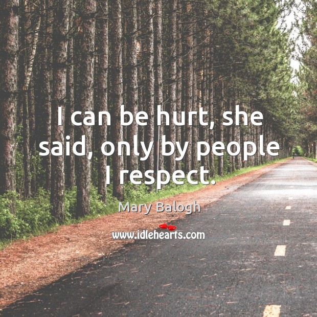 I can be hurt, she said, only by people I respect. Mary Balogh Picture Quote