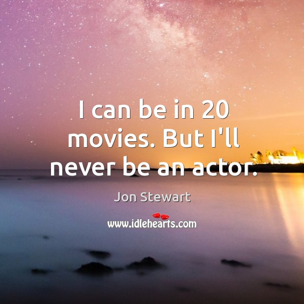 I can be in 20 movies. But I’ll never be an actor. Image