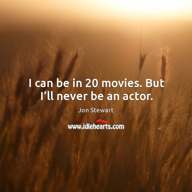 I can be in 20 movies. But I’ll never be an actor. Jon Stewart Picture Quote