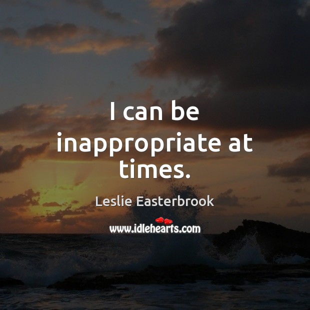 I can be inappropriate at times. Image
