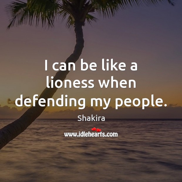 I can be like a lioness when defending my people. Shakira Picture Quote