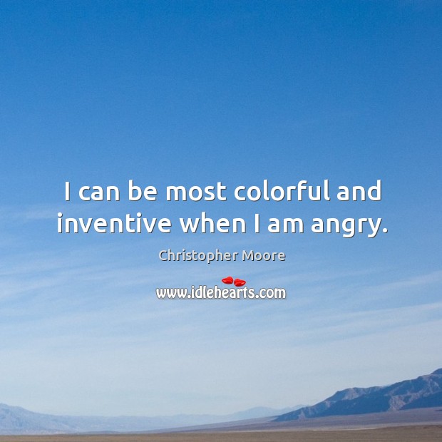 I can be most colorful and inventive when I am angry. Christopher Moore Picture Quote