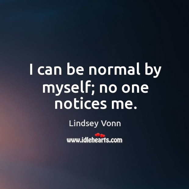I can be normal by myself; no one notices me. Lindsey Vonn Picture Quote