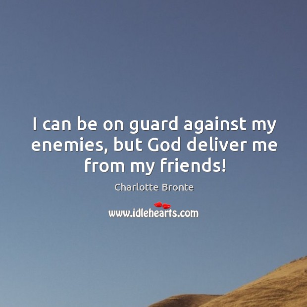 I can be on guard against my enemies, but God deliver me from my friends! Charlotte Bronte Picture Quote