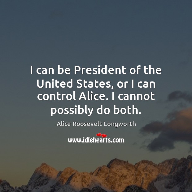 I can be President of the United States, or I can control Alice Roosevelt Longworth Picture Quote