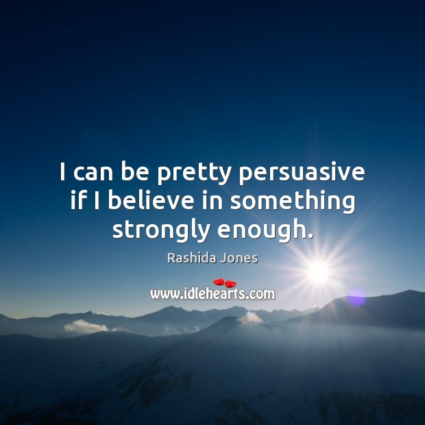 I can be pretty persuasive if I believe in something strongly enough. Image
