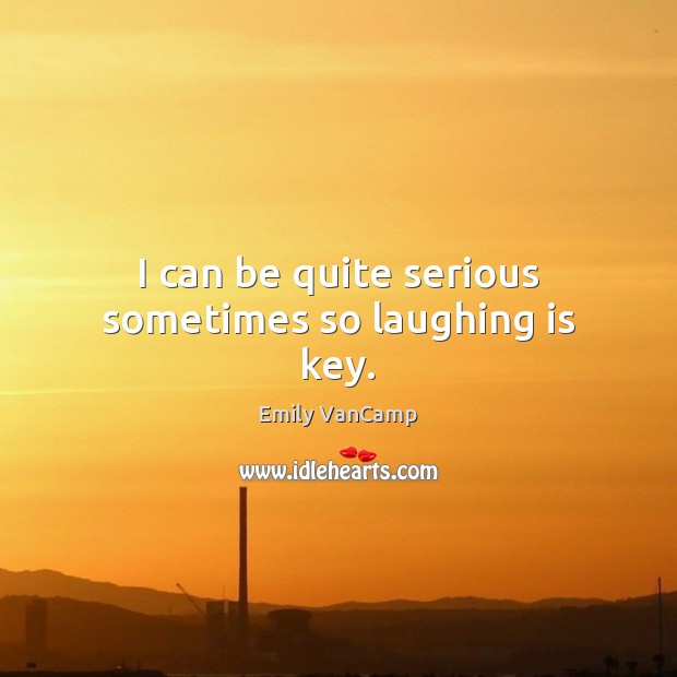 I can be quite serious sometimes so laughing is key. Emily VanCamp Picture Quote
