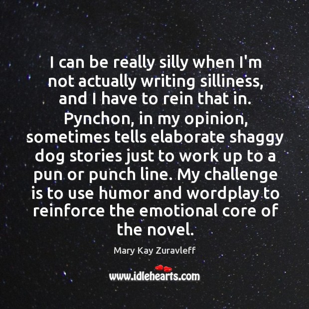 I can be really silly when I’m not actually writing silliness, and Mary Kay Zuravleff Picture Quote