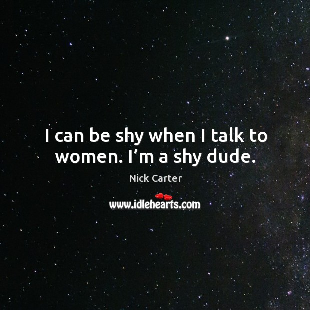 I can be shy when I talk to women. I’m a shy dude. Image
