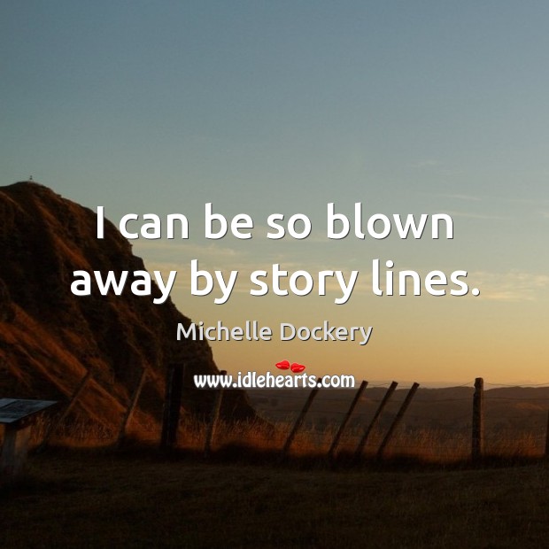 I can be so blown away by story lines. Michelle Dockery Picture Quote