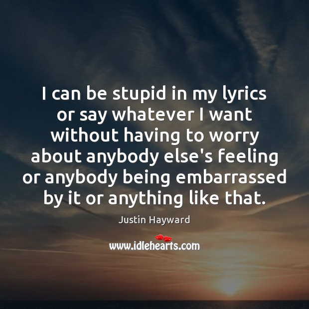 I can be stupid in my lyrics or say whatever I want Justin Hayward Picture Quote