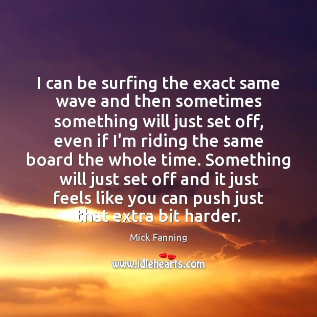 I can be surfing the exact same wave and then sometimes something Mick Fanning Picture Quote