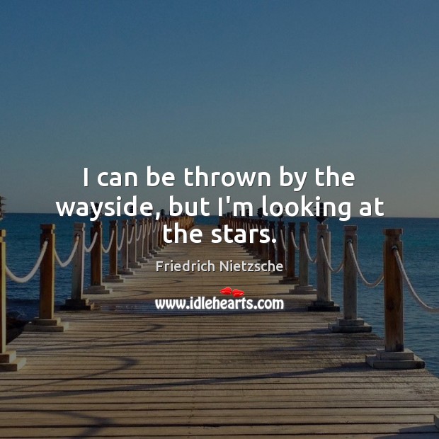 I can be thrown by the wayside, but I’m looking at the stars. Friedrich Nietzsche Picture Quote