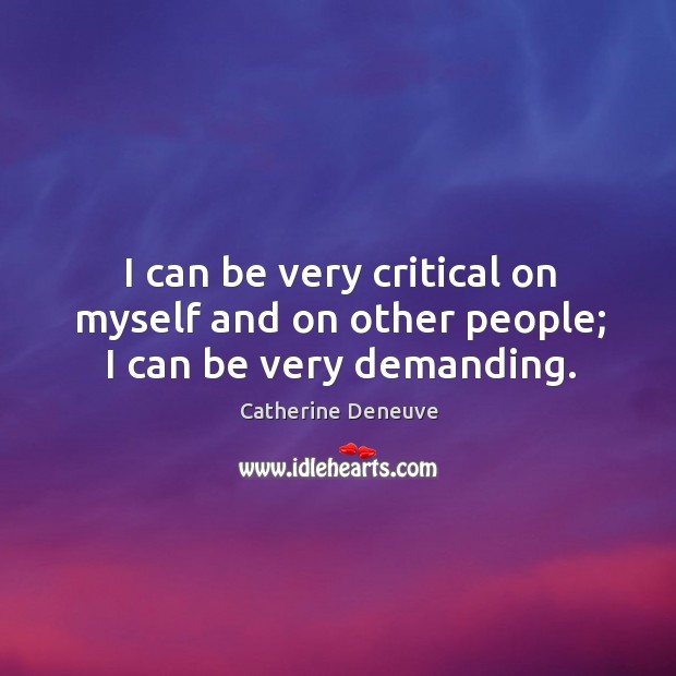 I can be very critical on myself and on other people; I can be very demanding. Catherine Deneuve Picture Quote