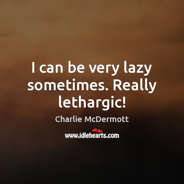 I can be very lazy sometimes. Really lethargic! Charlie McDermott Picture Quote