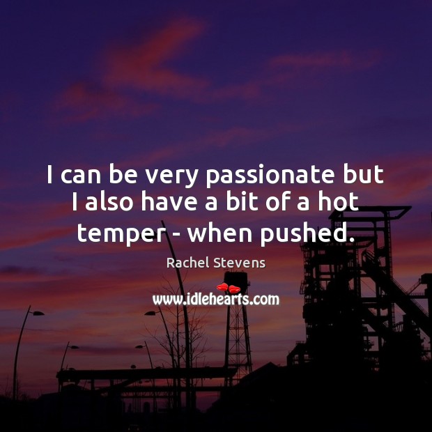 I can be very passionate but I also have a bit of a hot temper – when pushed. Rachel Stevens Picture Quote