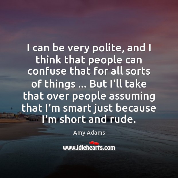 I can be very polite, and I think that people can confuse Amy Adams Picture Quote