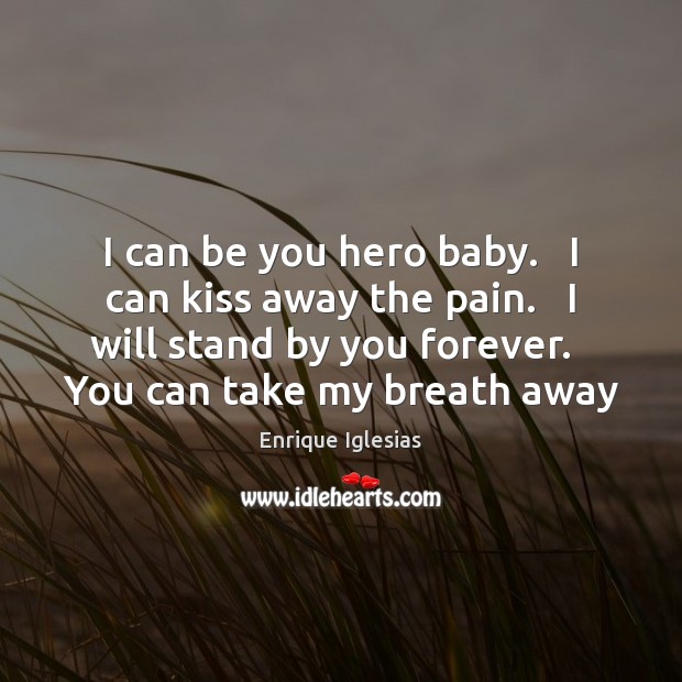I can be you hero baby.   I can kiss away the pain. Be You Quotes Image