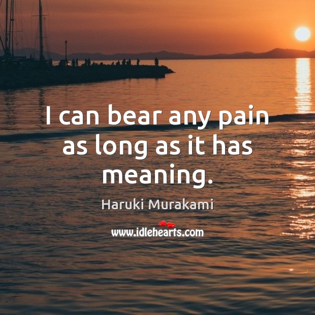I can bear any pain as long as it has meaning. Haruki Murakami Picture Quote