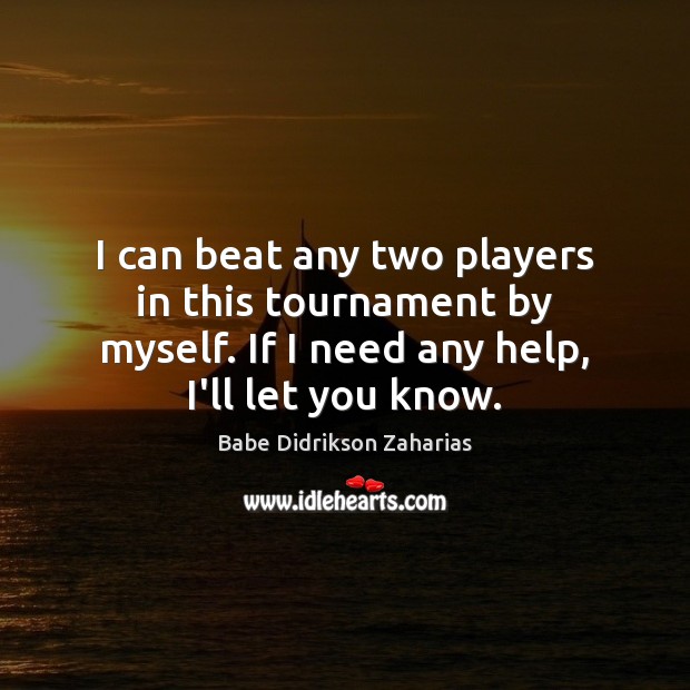 I can beat any two players in this tournament by myself. If Babe Didrikson Zaharias Picture Quote
