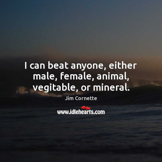 I can beat anyone, either male, female, animal, vegitable, or mineral. Jim Cornette Picture Quote