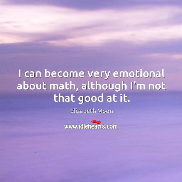 I can become very emotional about math, although I’m not that good at it. Elizabeth Moon Picture Quote