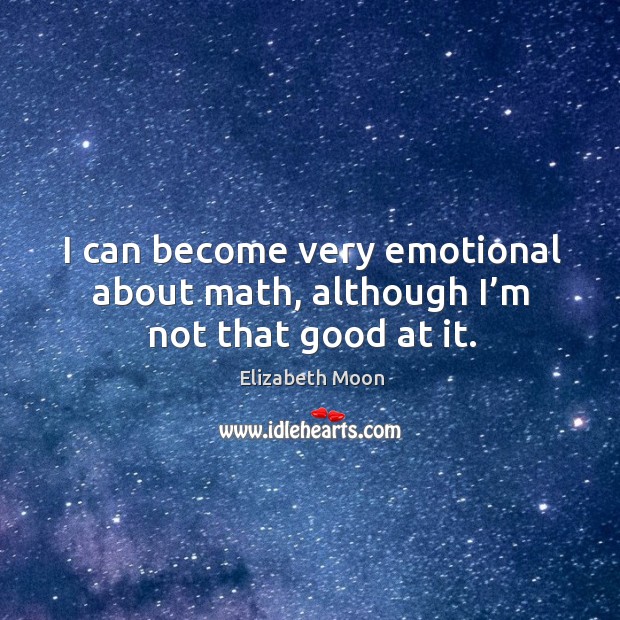 I can become very emotional about math, although I’m not that good at it. Image