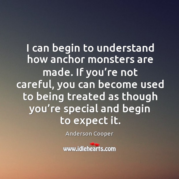 I can begin to understand how anchor monsters are made. Anderson Cooper Picture Quote