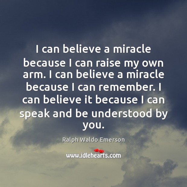 I can believe a miracle because I can raise my own arm. Ralph Waldo Emerson Picture Quote
