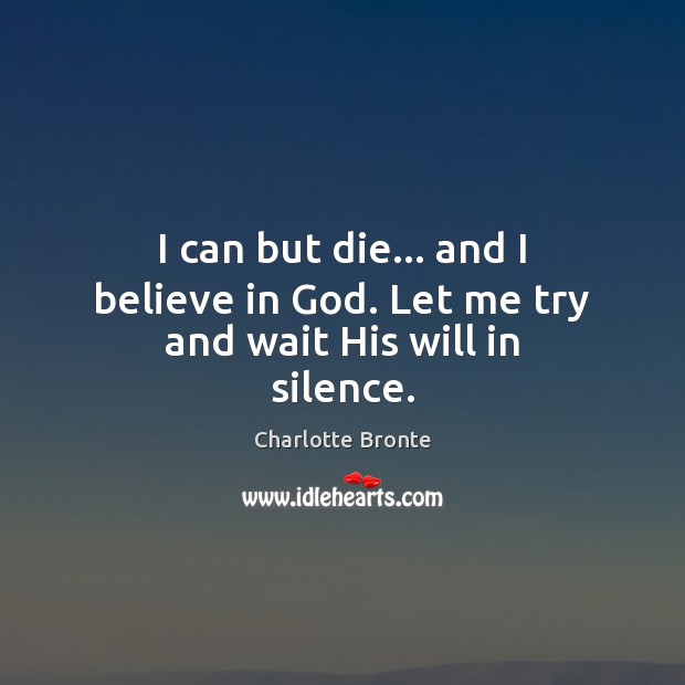 I can but die… and I believe in God. Let me try and wait His will in silence. Believe in God Quotes Image