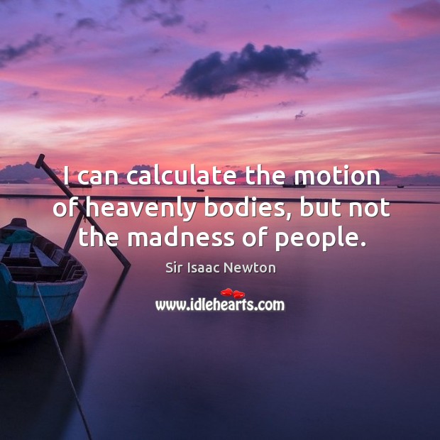 I can calculate the motion of heavenly bodies, but not the madness of people. Image