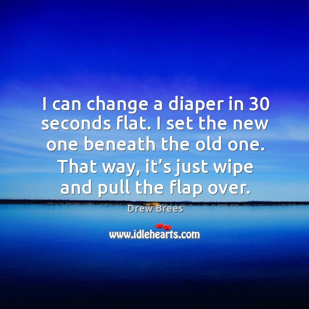 I can change a diaper in 30 seconds flat. I set the new one beneath the old one. Drew Brees Picture Quote