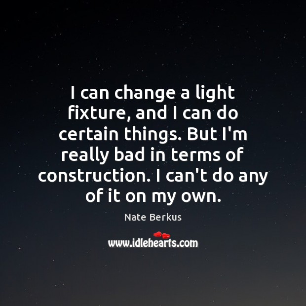 I can change a light fixture, and I can do certain things. Nate Berkus Picture Quote