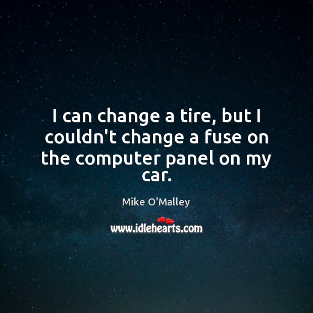 I can change a tire, but I couldn’t change a fuse on the computer panel on my car. Computers Quotes Image