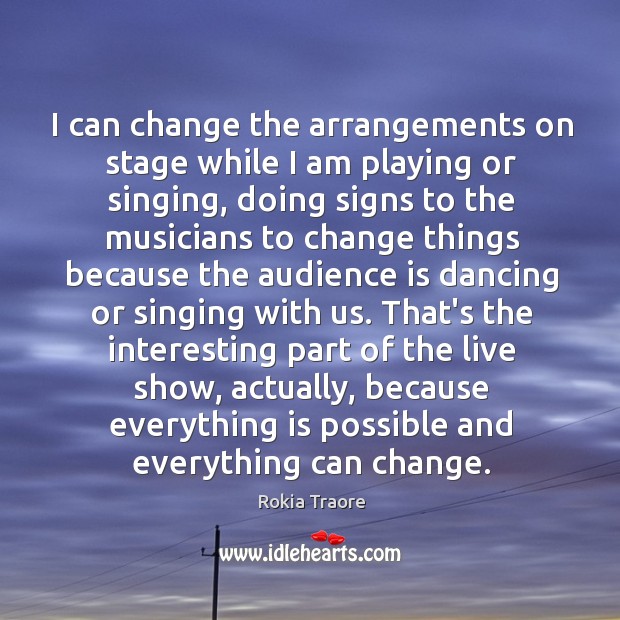 I can change the arrangements on stage while I am playing or Rokia Traore Picture Quote