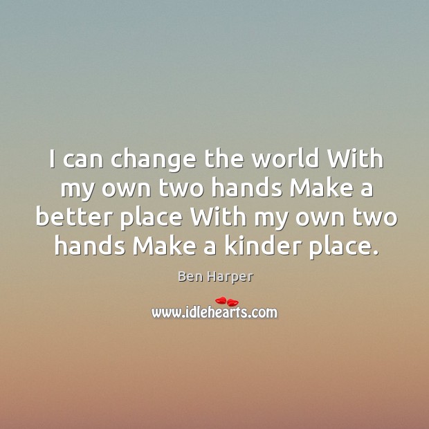 I can change the world With my own two hands Make a Image