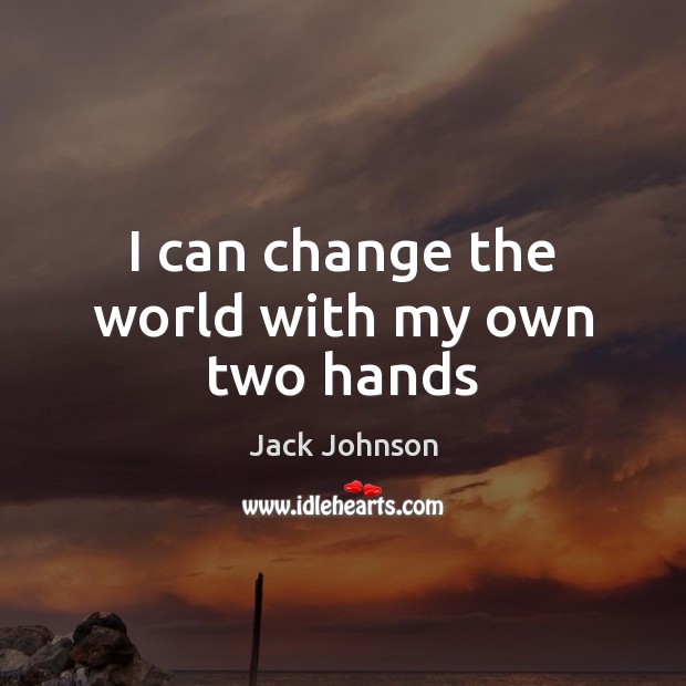 I can change the world with my own two hands Jack Johnson Picture Quote