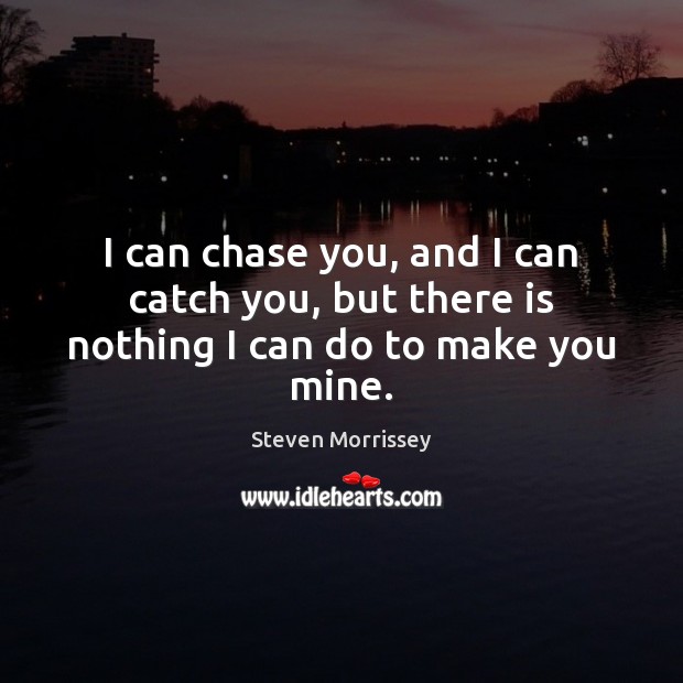 I can chase you, and I can catch you, but there is nothing I can do to make you mine. Steven Morrissey Picture Quote