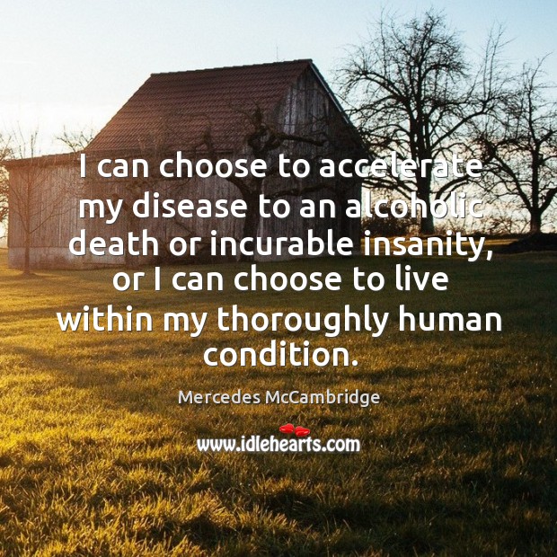I can choose to accelerate my disease to an alcoholic death or incurable insanity Mercedes McCambridge Picture Quote