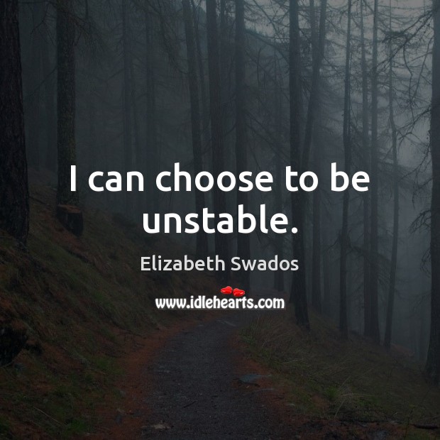 I can choose to be unstable. Elizabeth Swados Picture Quote