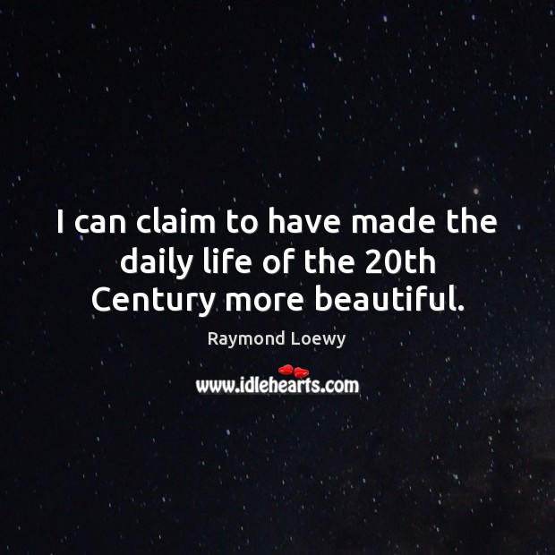 I can claim to have made the daily life of the 20th Century more beautiful. Raymond Loewy Picture Quote