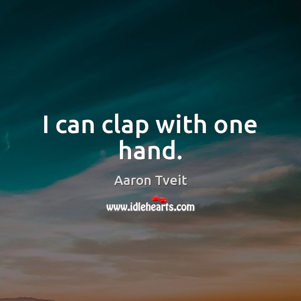 I can clap with one hand. Aaron Tveit Picture Quote