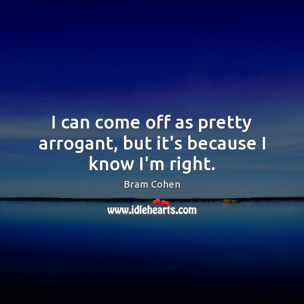 I can come off as pretty arrogant, but it’s because I know I’m right. Bram Cohen Picture Quote