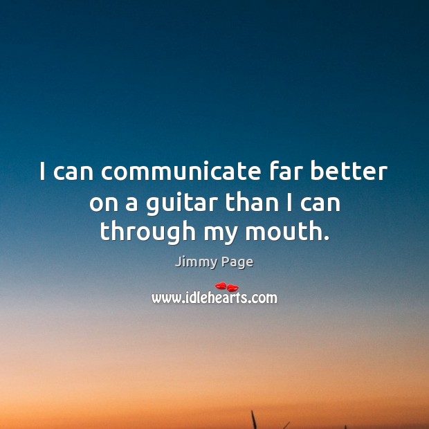 I can communicate far better on a guitar than I can through my mouth. Jimmy Page Picture Quote
